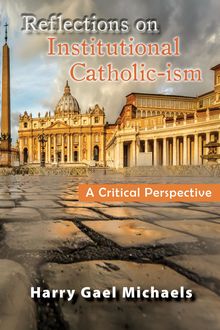 Reflections on Institutional Catholic-ism, Harry Gael Michaels
