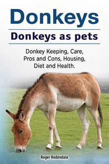 Donkeys. Donkeys as pets. Donkey Keeping, Care, Pros and Cons, Housing, Diet and Health, Roger Rodendale