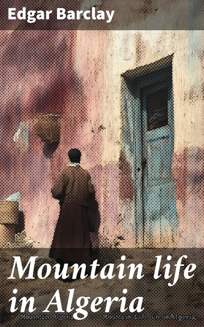 Mountain life in Algeria, Edgar Barclay