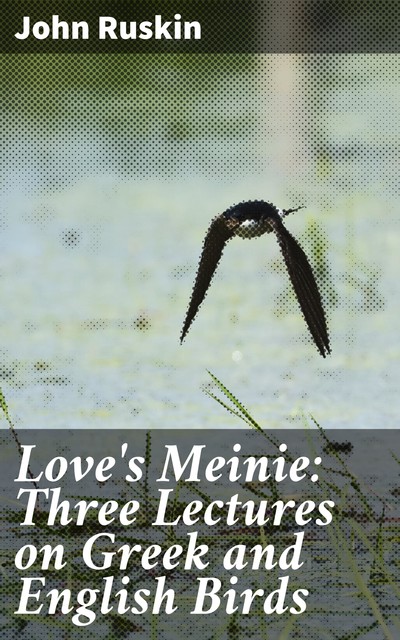 Love's Meinie: Three Lectures on Greek and English Birds, John Ruskin