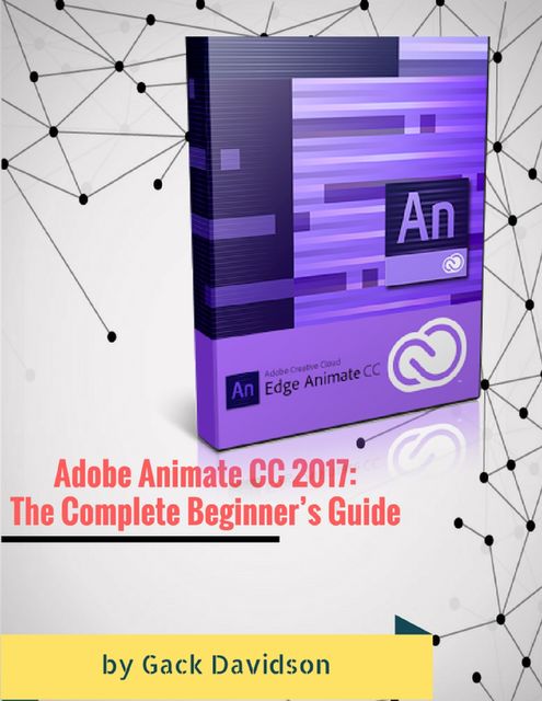 Adobe Animate Cc 2017: The Complete Beginner’s Guide, Gack Davidson