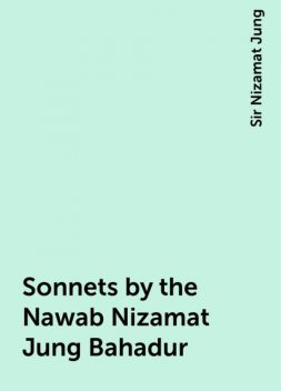 Sonnets by the Nawab Nizamat Jung Bahadur, Sir Nizamat Jung