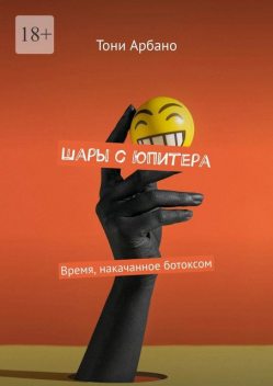 Шары с Юпитера. Время, накачанное ботоксом, Тони Арбано