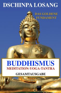 Buddhismus Meditation Yoga Tantra. Das goldene Fundament – Gesamtausgabe, Dschinpa Losang