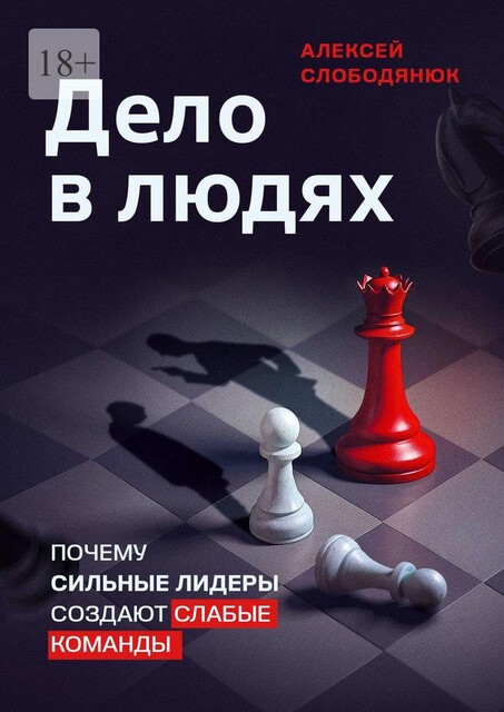 Дело в людях. Почему сильные лидеры создают слабые команды, Алексей Слободянюк
