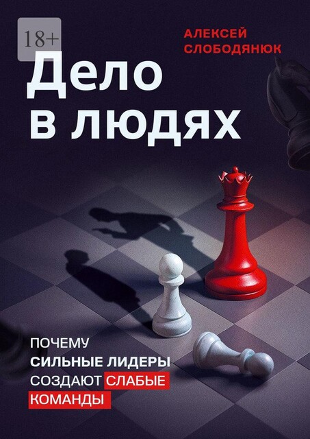 Дело в людях. Почему сильные лидеры создают слабые команды, Алексей Слободянюк