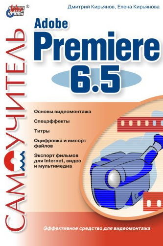 Самоучитель Adobe Premiere 6.5, Елена Кирьянова, Дмитрий Кирьянов