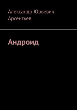 Андроид, Александр Арсентьев