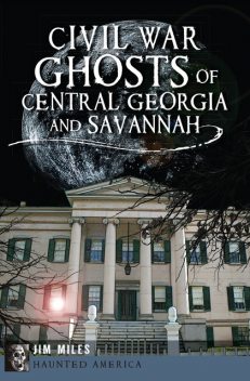 Civil War Ghosts of Central Georgia and Savannah, Jim Miles