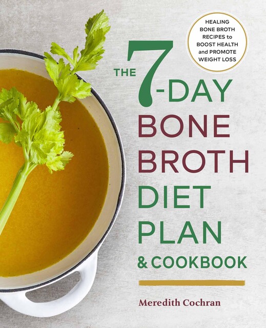 The 7-Day Bone Broth Diet Plan & Cookbook, Meredith Cochran