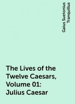 The Lives of the Twelve Caesars, Volume 01: Julius Caesar, Gaius Suetonius Tranquillus