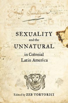 Sexuality and the Unnatural in Colonial Latin America, Zeb Tortorici
