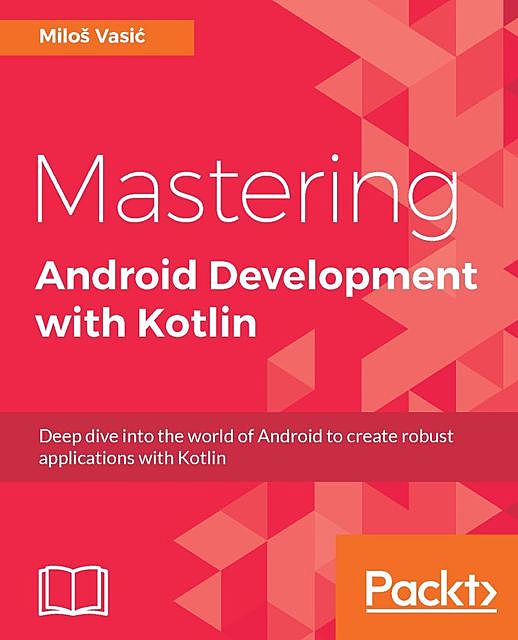 Mastering Android Development with Kotlin, Miloš Vasić