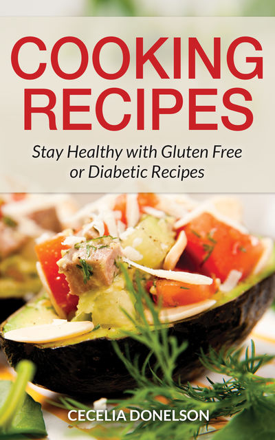 Cooking Recipes: Stay Healthy with Gluten Free or Diabetic Recipes, Cecelia Donelson