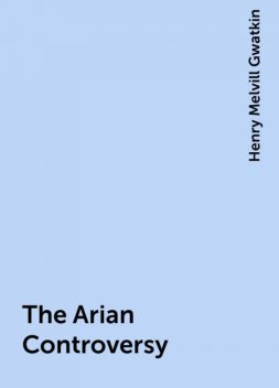 The Arian Controversy, Henry Melvill Gwatkin
