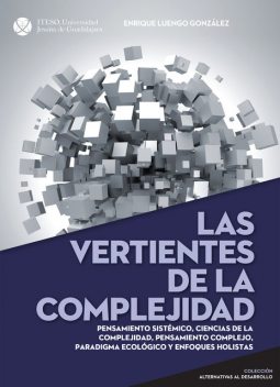 Las vertientes de la complejidad. Pensamiento sistémico, ciencias de la complejidad, pensamiento complejo, paradigma ecológico y enfoques holistas (Alternativas al desarrollo) (Spanish Edition), Enrique Luengo González