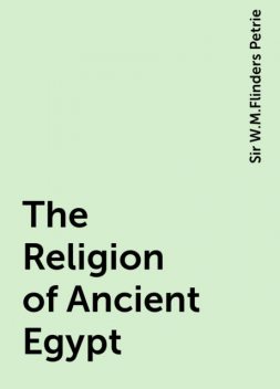 The Religion of Ancient Egypt, Sir W.M.Flinders Petrie