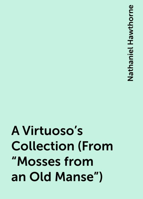 A Virtuoso's Collection (From “Mosses from an Old Manse”), Nathaniel Hawthorne