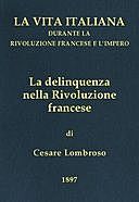 La delinquenza nella Rivoluzione francese La vita italiana durante la Rivoluzione francese e l'Impero, Cesare Lombroso
