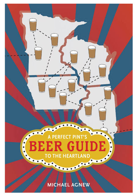 A Perfect Pint's Beer Guide to the Heartland, Michael Agnew