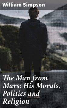 The Man from Mars: His Morals, Politics and Religion, William Simpson