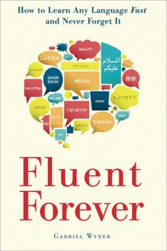 Fluent Forever: How to Learn Any Language Fast and Never Forget It, Gabriel Wyner