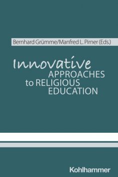 Innovative Approaches to Religious Education, Ilona Nord, Bernhard Grümme, Claudia Gärtner, Hanna Roose, Hans Mendl, Henrik Simojoki, Karlo Meyer, Katrin Bederna, Manfred L. Pirner, Martin Rothgangel, Michael Domsgen, Norbert Brieden, Rita Burrichter, Silke Leonhard, Thomas Schlag, Wolfhard Schweiker