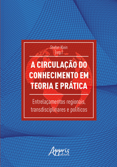 A Circulação do Conhecimento em Teoria e Prática: Entrelaçamentos Regionais, Transdisciplinares e Políticos, Stefan Klein