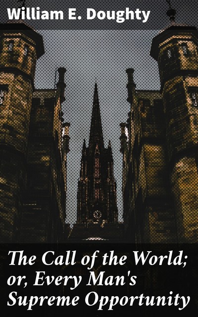 The Call of the World; or, Every Man's Supreme Opportunity, William E. Doughty