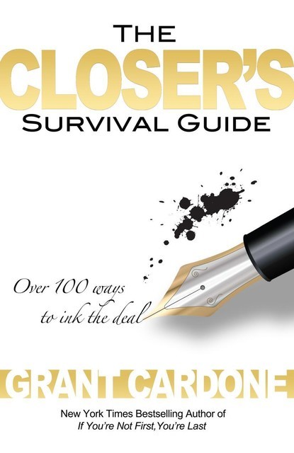 The Closer’s Survival Guide Over 100 Ways to Ink the Deal by Grant Cardone, Grant Cardone