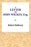 A Letter to John Wilkes, Esq; Sheriff of London and Middlesex In Which the Extortion and Oppression of Sheriffs Officers, With Many Other Alarming Abuses, Are Exemplified and Detected; and a Remedy Proposed, Robert Holloway, active 1771–1808