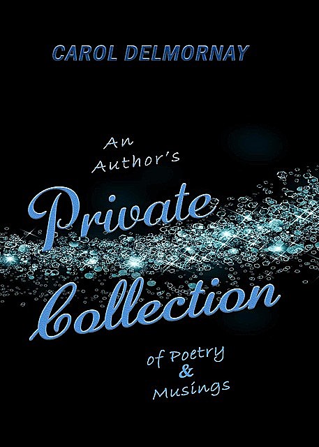 An Author's Private Collection of Poetry and Musings, Carol Delmornay