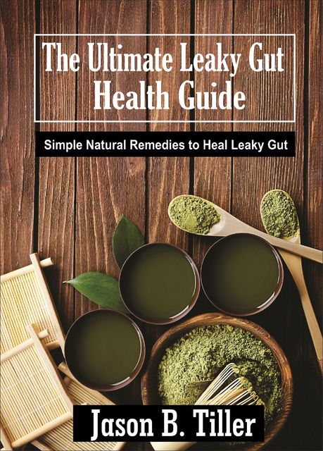The Ultimate Leaky Gut Health Guide, Jason B. Tiller