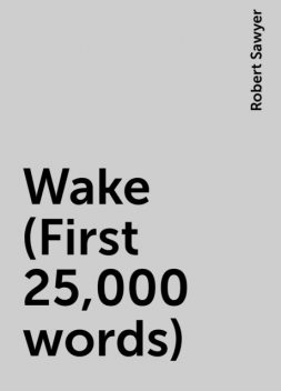 Wake (First 25,000 words), Robert Sawyer
