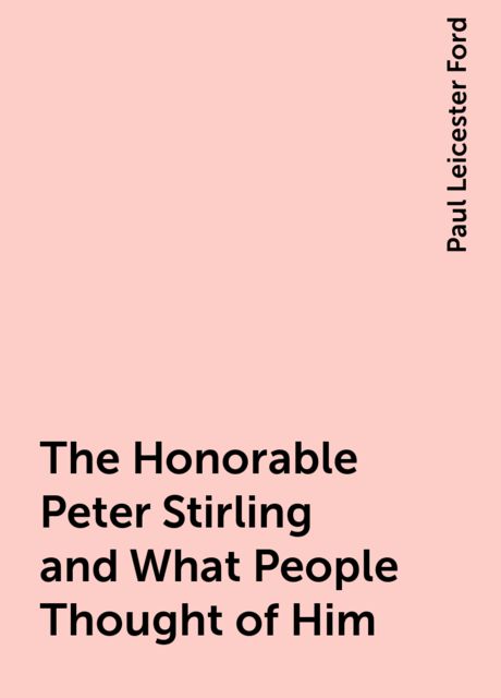 The Honorable Peter Stirling and What People Thought of Him, Paul Leicester Ford