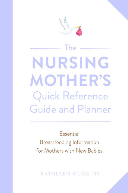 The Nursing Mother's Quick Reference Guide and Planner, Kathleen Huggins