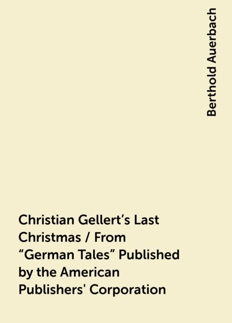 Christian Gellert's Last Christmas / From "German Tales" Published by the American Publishers' Corporation, Berthold Auerbach