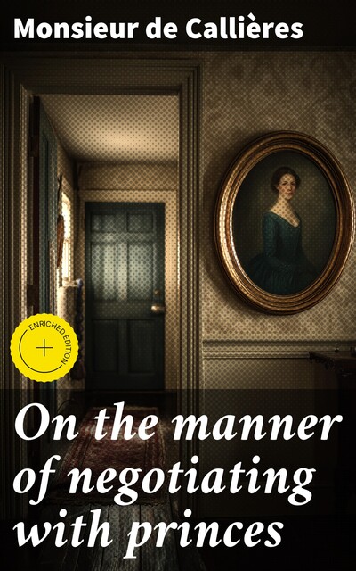 On the manner of negotiating with princes, Monsieur de Callières