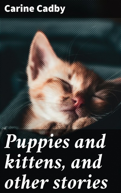 Puppies and kittens, and other stories, Carine Cadby