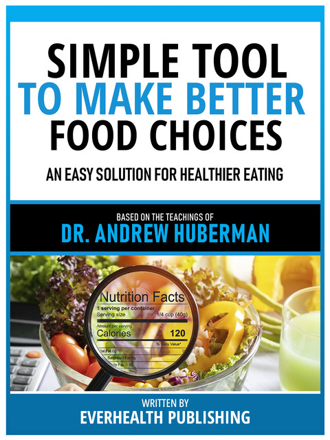 Simple Tool To Make Better Food Choices – Based On The Teachings Of Dr. Andrew Huberman, Everhealth Publishing