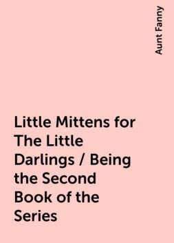 Little Mittens for The Little Darlings / Being the Second Book of the Series, Aunt Fanny