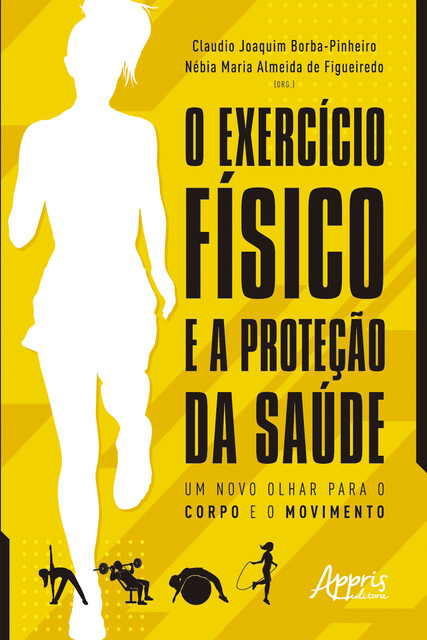 O Exercício Físico e a Proteção da Saúde: Um Novo Olhar para o Corpo e o Movimento, Claudio Joaquim Borba-Pinheiro, Nébia Maria Almeida de Figueiredo
