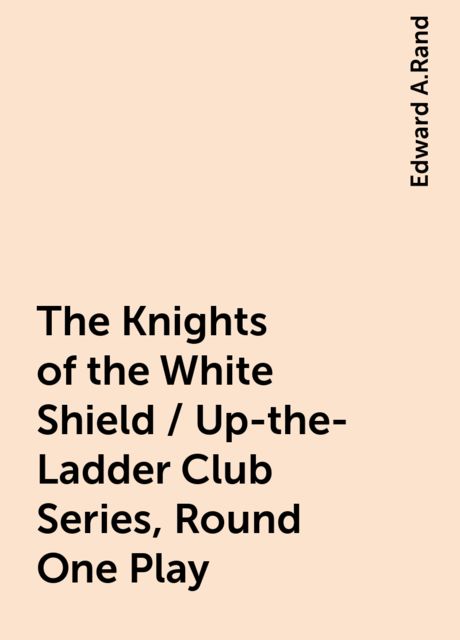 The Knights of the White Shield / Up-the-Ladder Club Series, Round One Play, Edward A.Rand