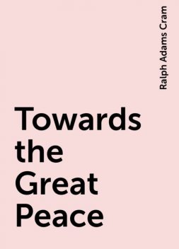 Towards the Great Peace, Ralph Adams Cram