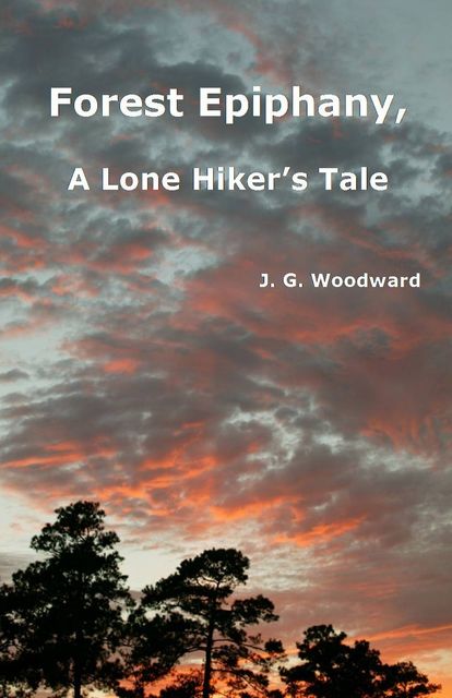 Forest Epiphany, A Lone Hiker's Tale, J.G.Woodward