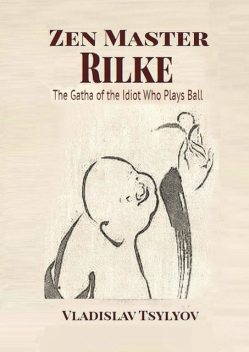 Zen Master Rilke: The Gatha of the Idiot. Who Plays Ball, Vladislav Tsylyov