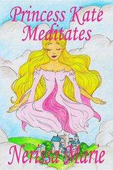 Princess Kate Meditates Children's book about Mindfulness Meditation for Kids (Short Moral Stories for Kids, Dream Bedtime Stories for Kids, Kids Picture Book, Kids Book, Kids Reading Books for Kids), Nerissa Marie