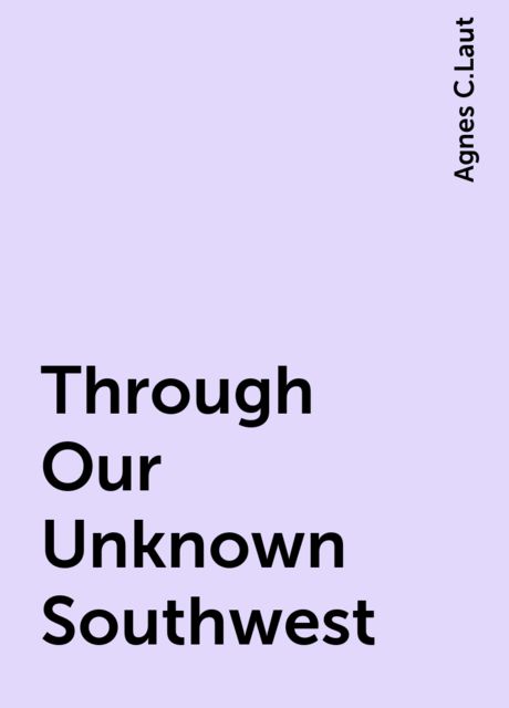 Through Our Unknown Southwest, Agnes C.Laut