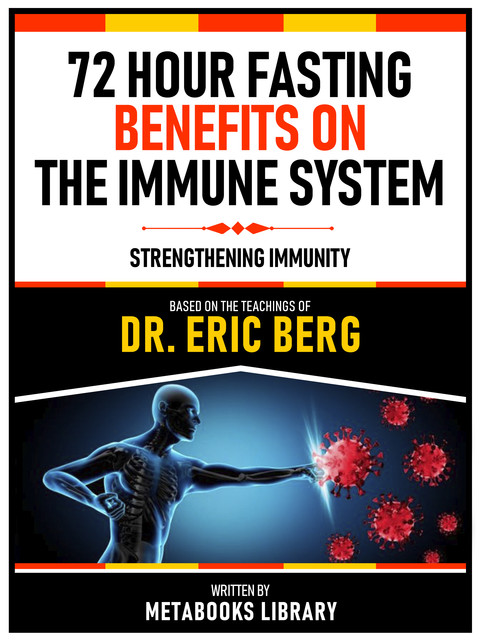 72 Hour Fasting Benefits On The Immune System – Based On The Teachings Of Dr. Eric Berg, Metabooks Library