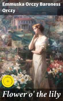 Flower o' the lily, Emmuska Orczy Baroness Orczy